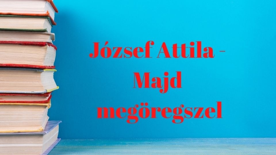 Olvasd el József Attila nagyon szép versét: Majd megöregszel